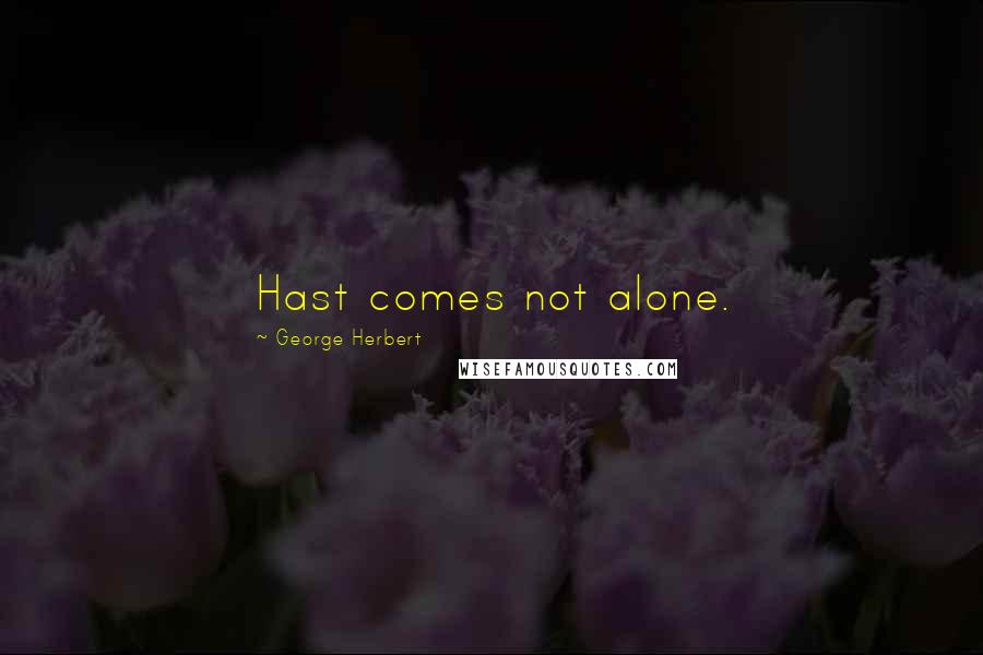 George Herbert Quotes: Hast comes not alone.