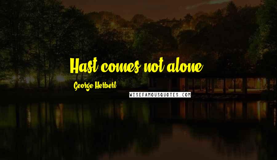 George Herbert Quotes: Hast comes not alone.