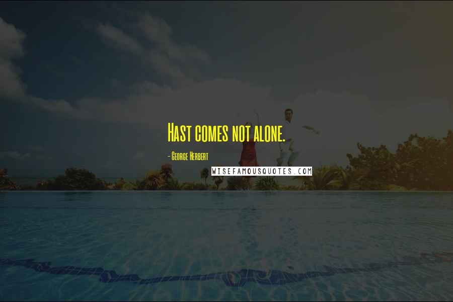 George Herbert Quotes: Hast comes not alone.