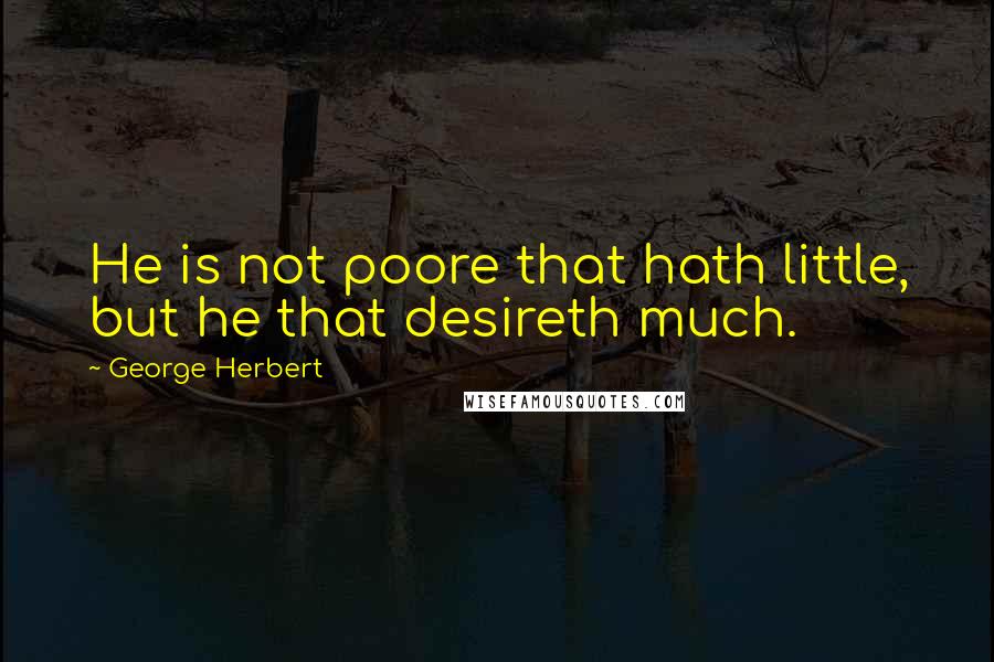 George Herbert Quotes: He is not poore that hath little, but he that desireth much.