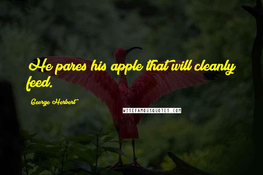 George Herbert Quotes: He pares his apple that will cleanly feed.