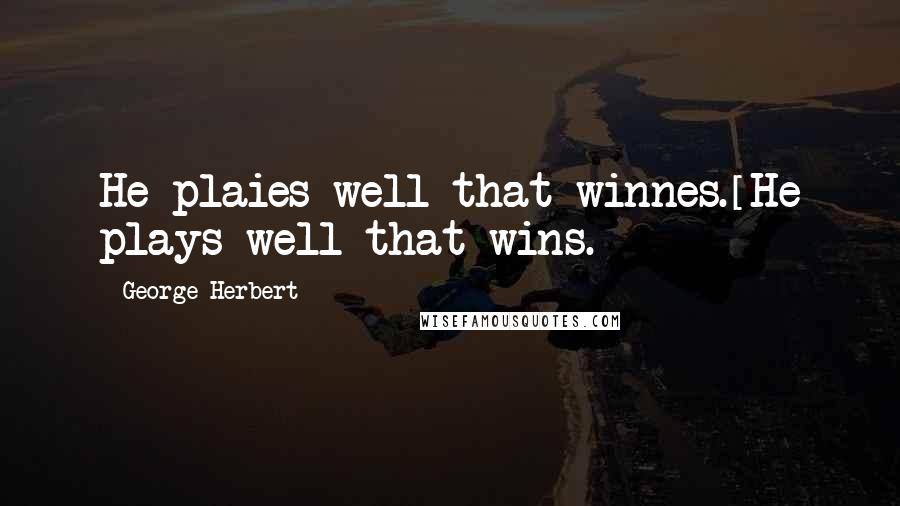 George Herbert Quotes: He plaies well that winnes.[He plays well that wins.]