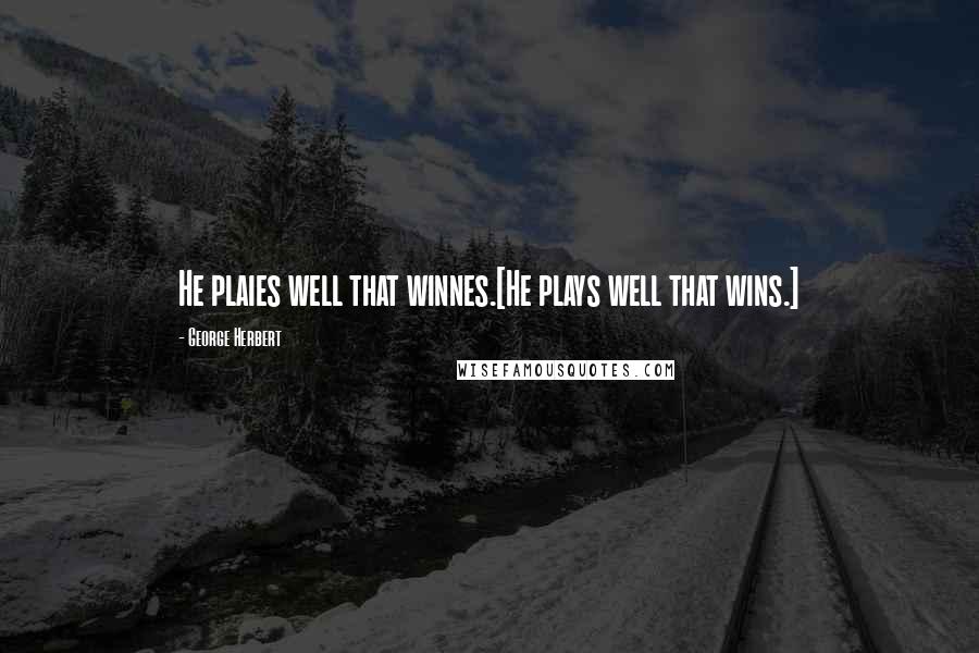 George Herbert Quotes: He plaies well that winnes.[He plays well that wins.]