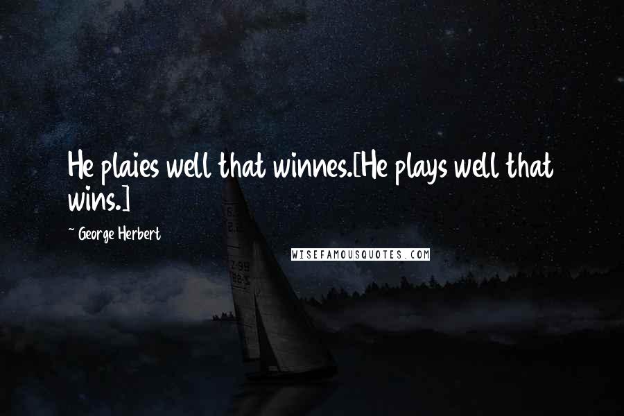 George Herbert Quotes: He plaies well that winnes.[He plays well that wins.]