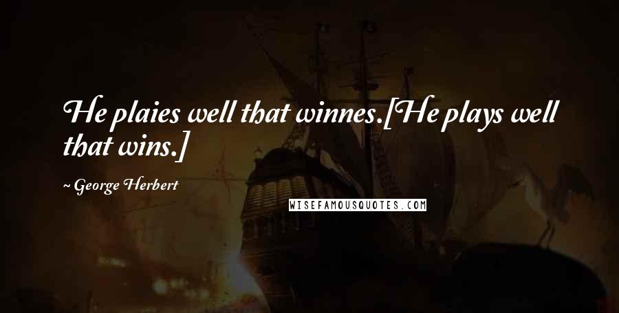 George Herbert Quotes: He plaies well that winnes.[He plays well that wins.]