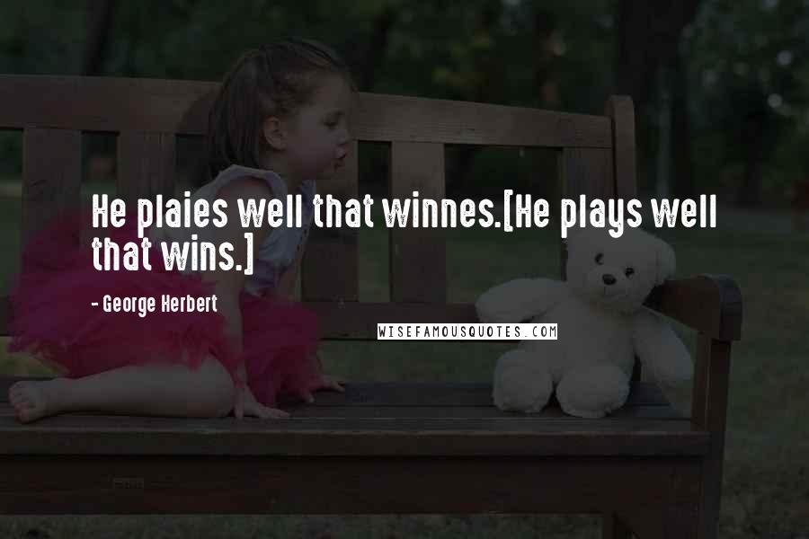 George Herbert Quotes: He plaies well that winnes.[He plays well that wins.]