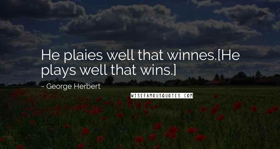 George Herbert Quotes: He plaies well that winnes.[He plays well that wins.]