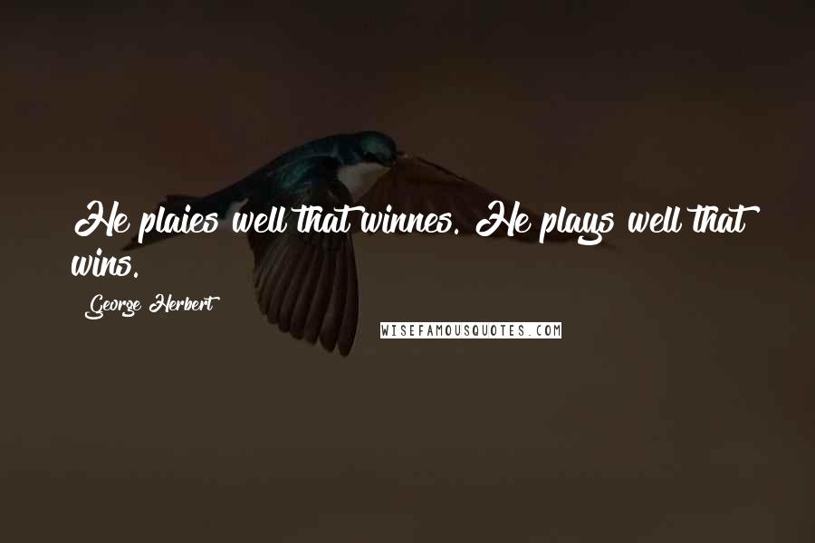 George Herbert Quotes: He plaies well that winnes.[He plays well that wins.]