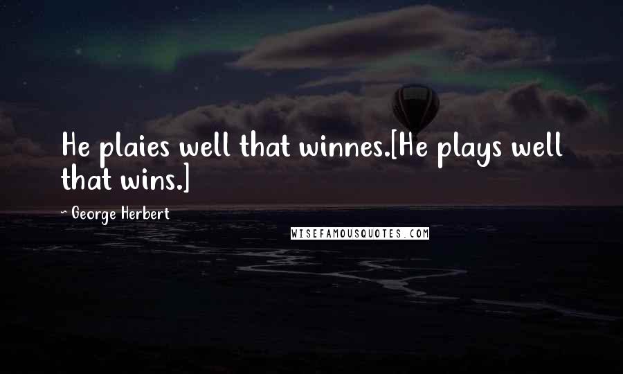 George Herbert Quotes: He plaies well that winnes.[He plays well that wins.]