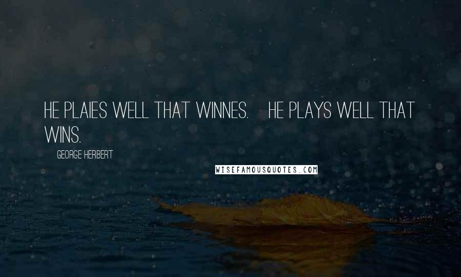 George Herbert Quotes: He plaies well that winnes.[He plays well that wins.]