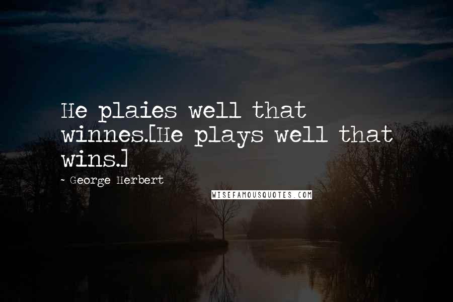 George Herbert Quotes: He plaies well that winnes.[He plays well that wins.]