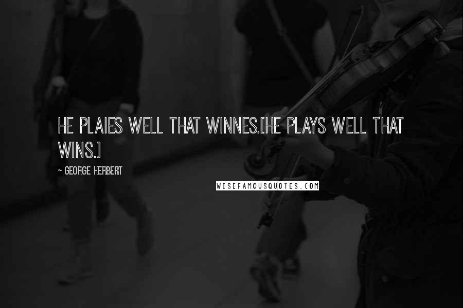 George Herbert Quotes: He plaies well that winnes.[He plays well that wins.]