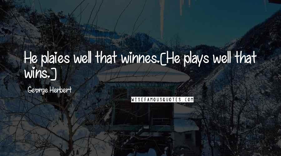 George Herbert Quotes: He plaies well that winnes.[He plays well that wins.]