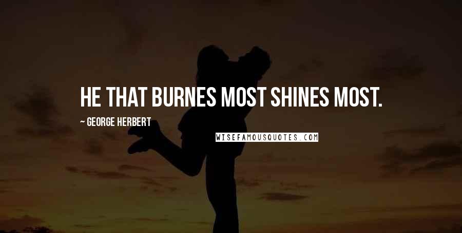 George Herbert Quotes: He that burnes most shines most.