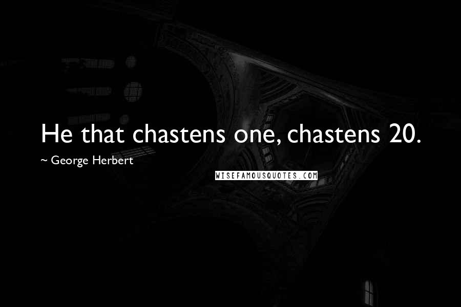 George Herbert Quotes: He that chastens one, chastens 20.