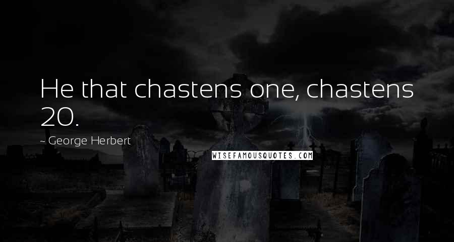 George Herbert Quotes: He that chastens one, chastens 20.