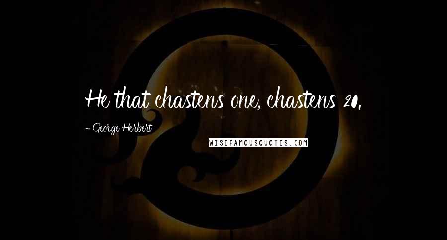 George Herbert Quotes: He that chastens one, chastens 20.