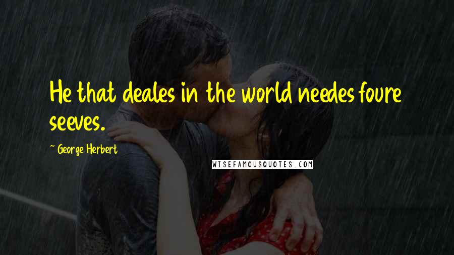 George Herbert Quotes: He that deales in the world needes foure seeves.