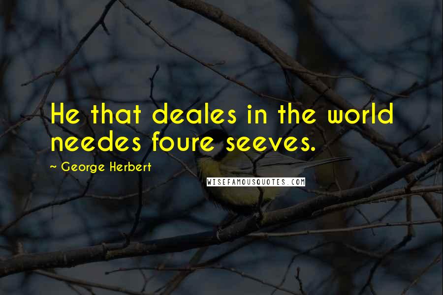 George Herbert Quotes: He that deales in the world needes foure seeves.