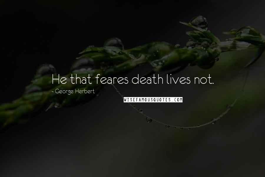 George Herbert Quotes: He that feares death lives not.