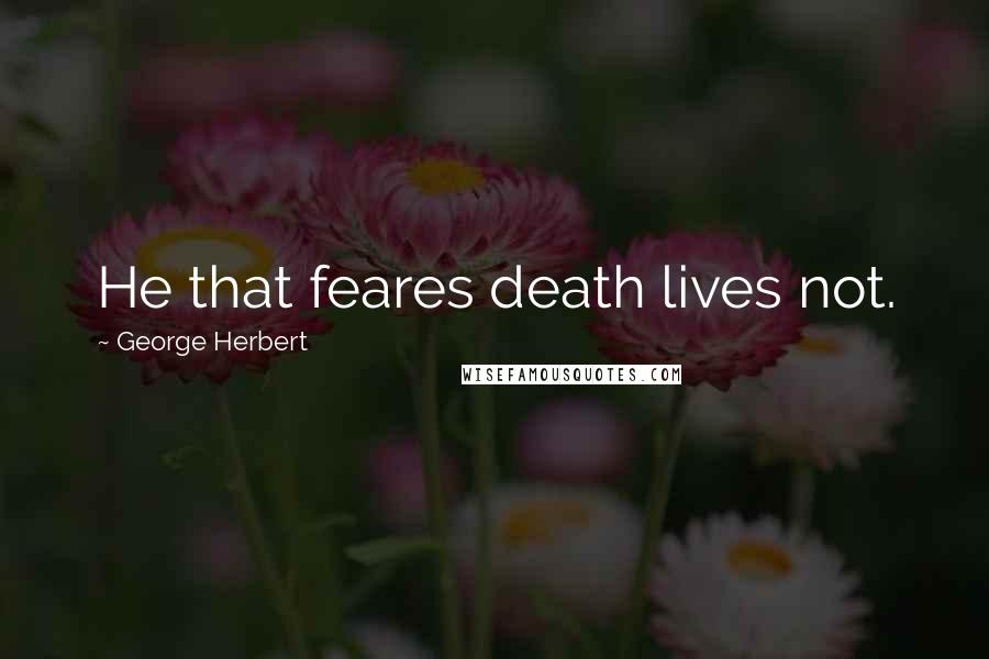 George Herbert Quotes: He that feares death lives not.