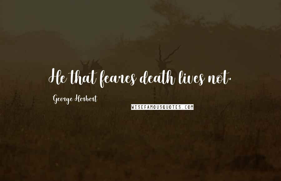 George Herbert Quotes: He that feares death lives not.