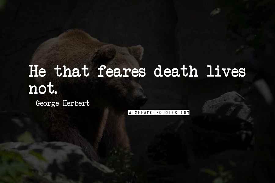 George Herbert Quotes: He that feares death lives not.