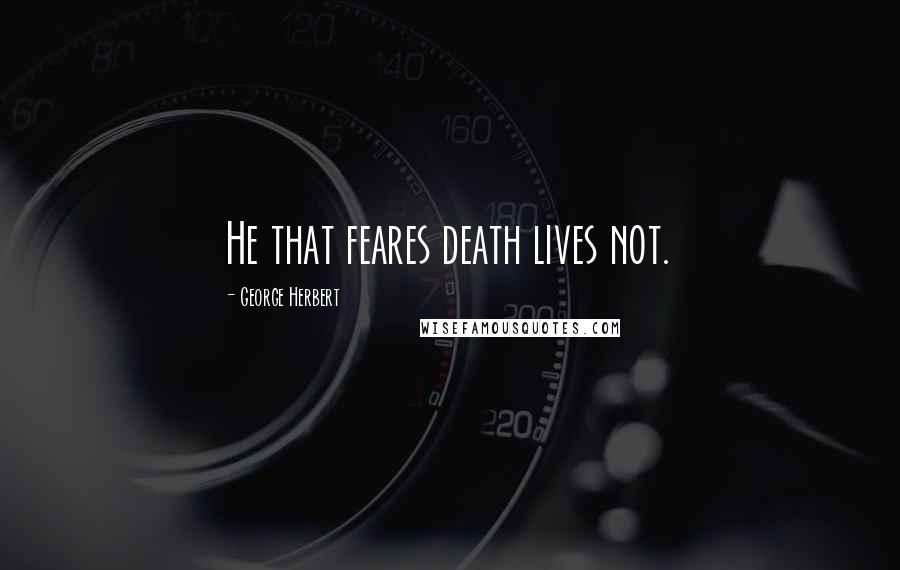 George Herbert Quotes: He that feares death lives not.
