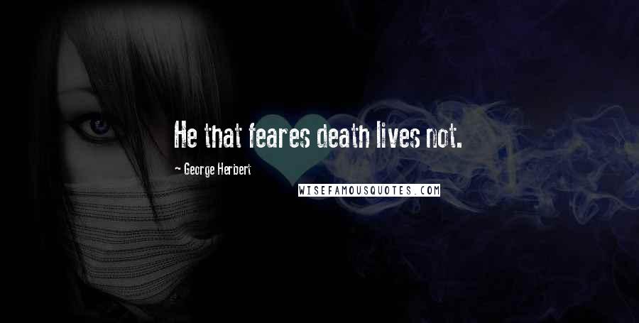 George Herbert Quotes: He that feares death lives not.