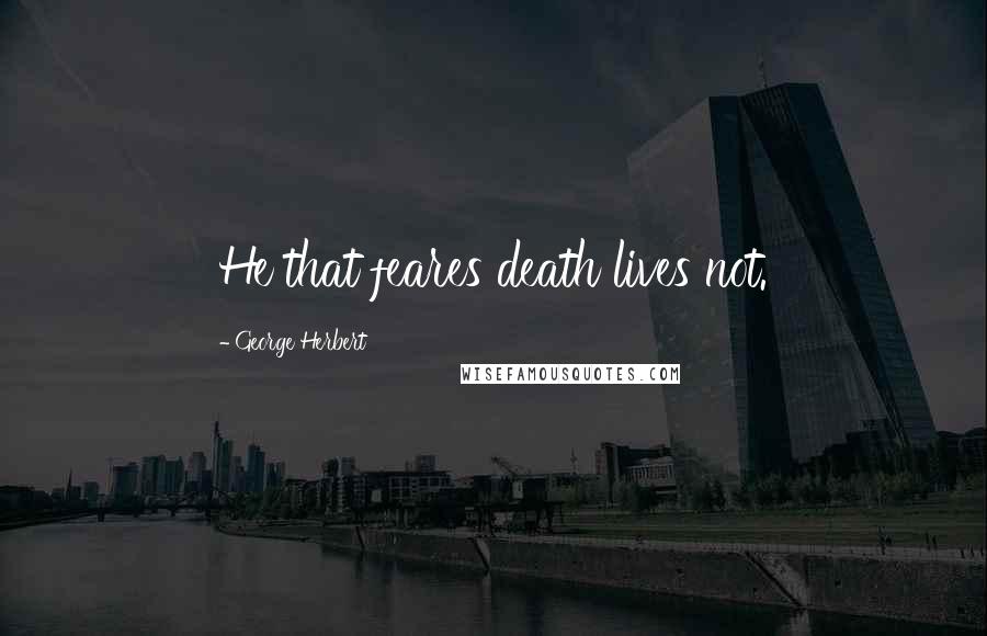George Herbert Quotes: He that feares death lives not.