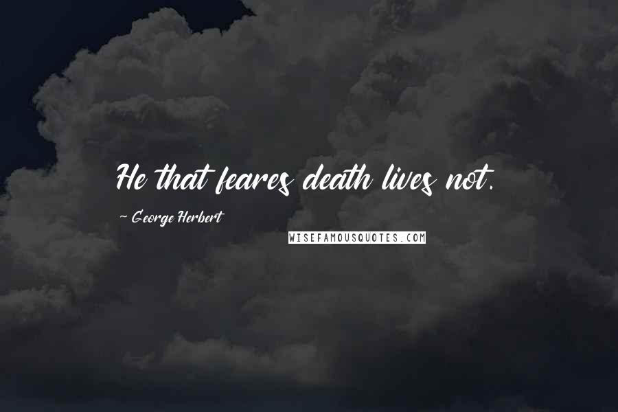 George Herbert Quotes: He that feares death lives not.