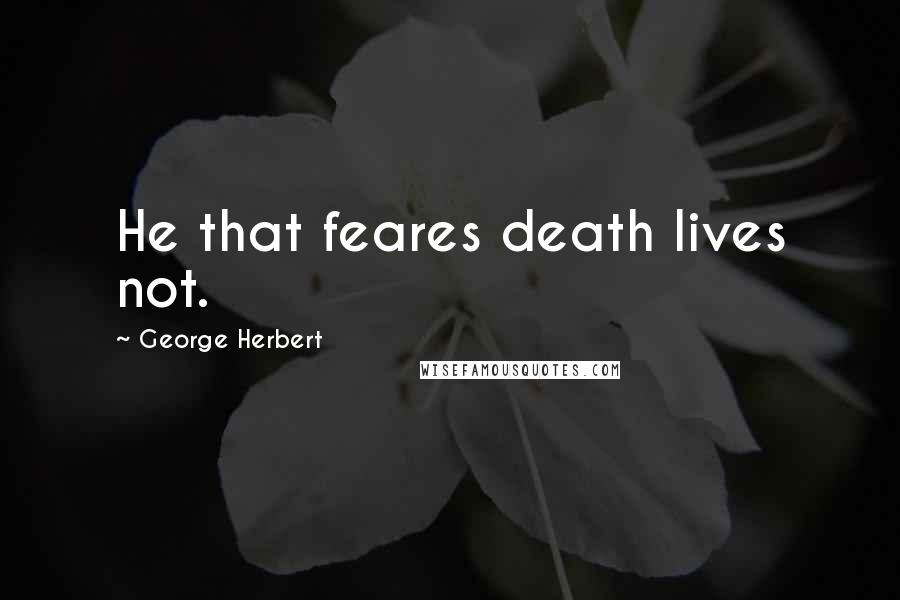 George Herbert Quotes: He that feares death lives not.