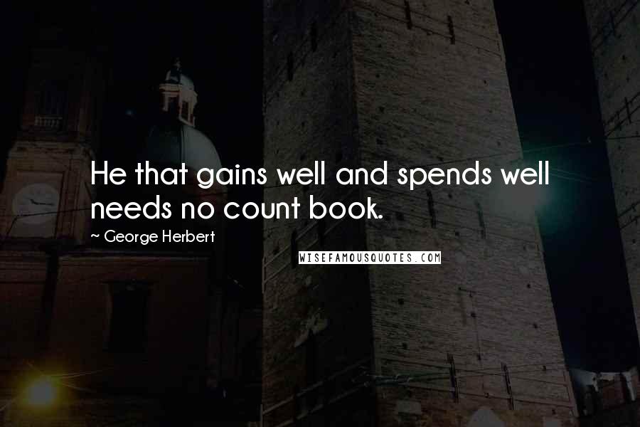 George Herbert Quotes: He that gains well and spends well needs no count book.