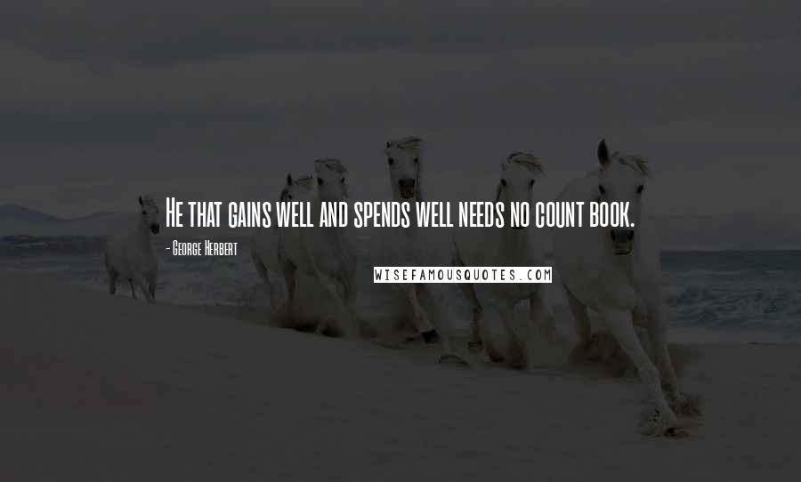 George Herbert Quotes: He that gains well and spends well needs no count book.