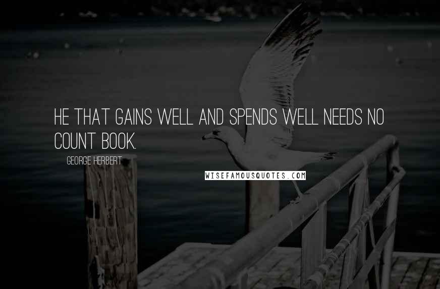 George Herbert Quotes: He that gains well and spends well needs no count book.