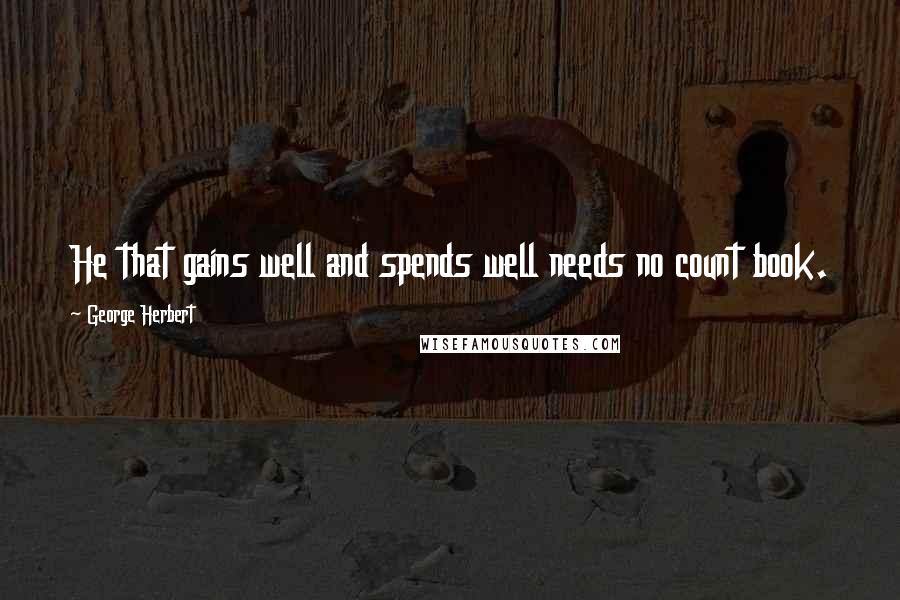 George Herbert Quotes: He that gains well and spends well needs no count book.