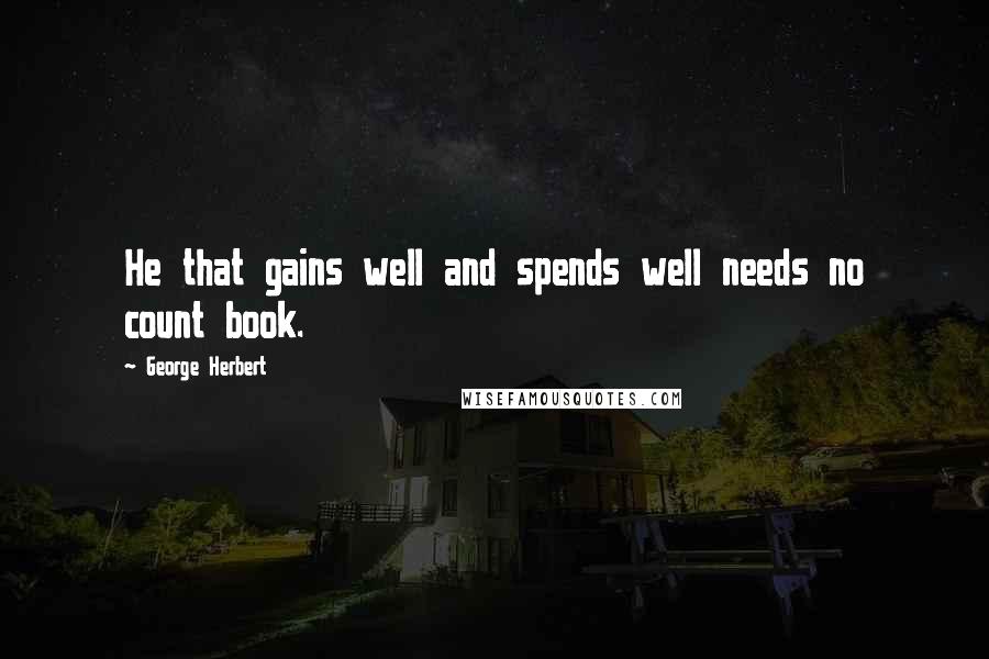 George Herbert Quotes: He that gains well and spends well needs no count book.