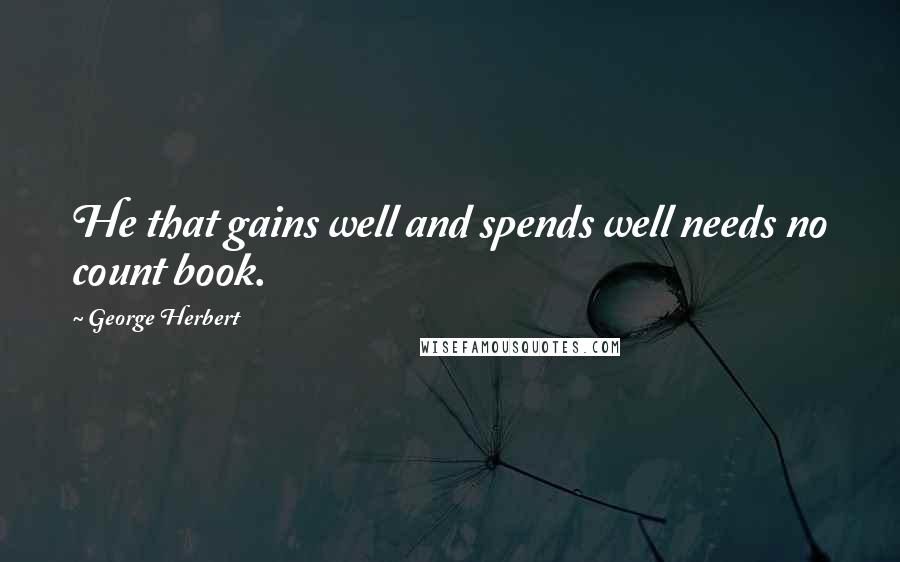 George Herbert Quotes: He that gains well and spends well needs no count book.