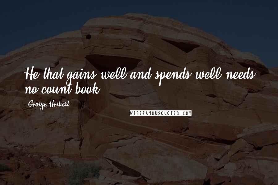 George Herbert Quotes: He that gains well and spends well needs no count book.