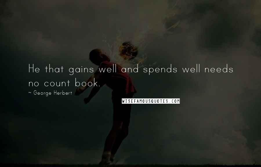 George Herbert Quotes: He that gains well and spends well needs no count book.