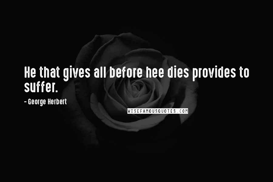 George Herbert Quotes: He that gives all before hee dies provides to suffer.