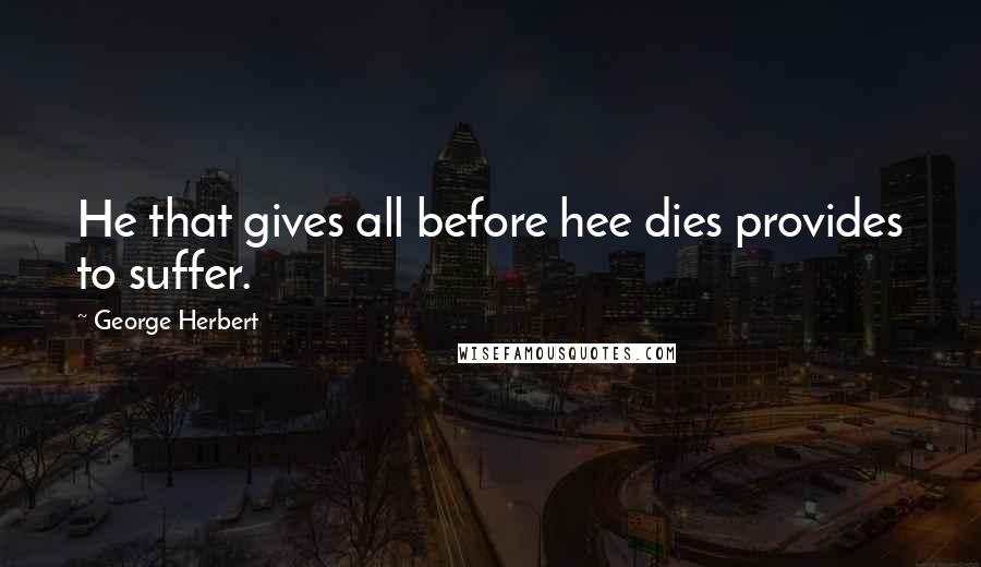 George Herbert Quotes: He that gives all before hee dies provides to suffer.