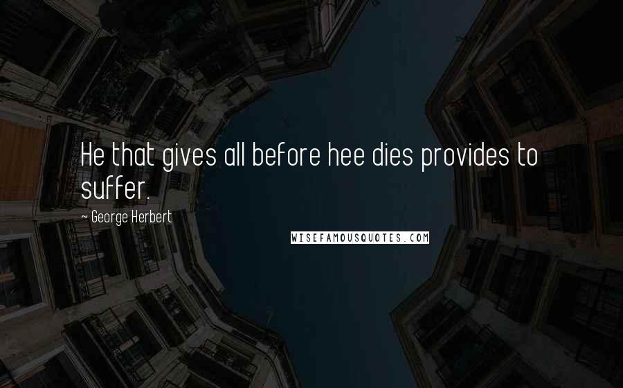 George Herbert Quotes: He that gives all before hee dies provides to suffer.