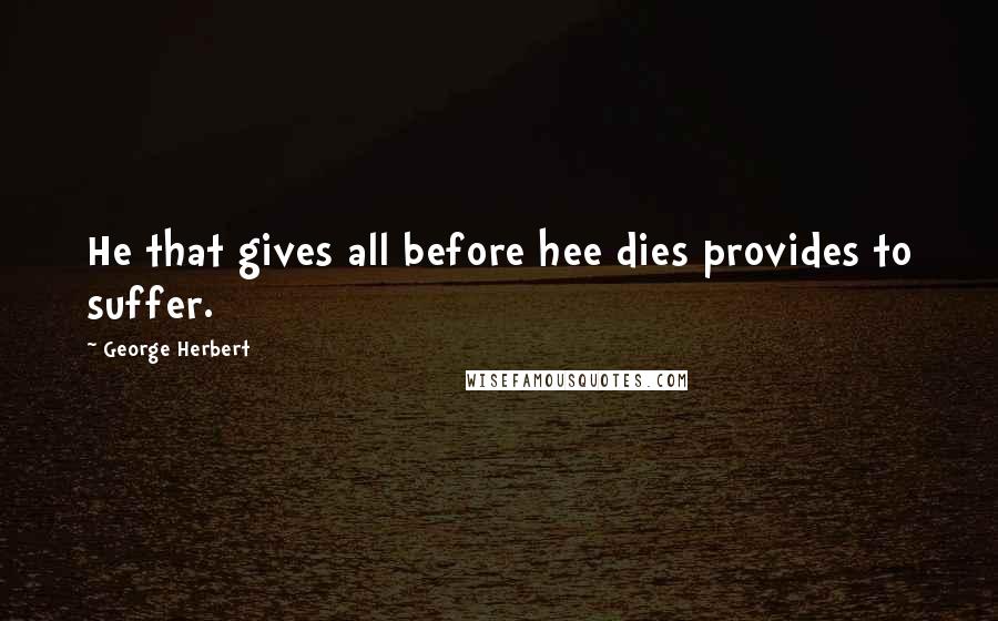 George Herbert Quotes: He that gives all before hee dies provides to suffer.