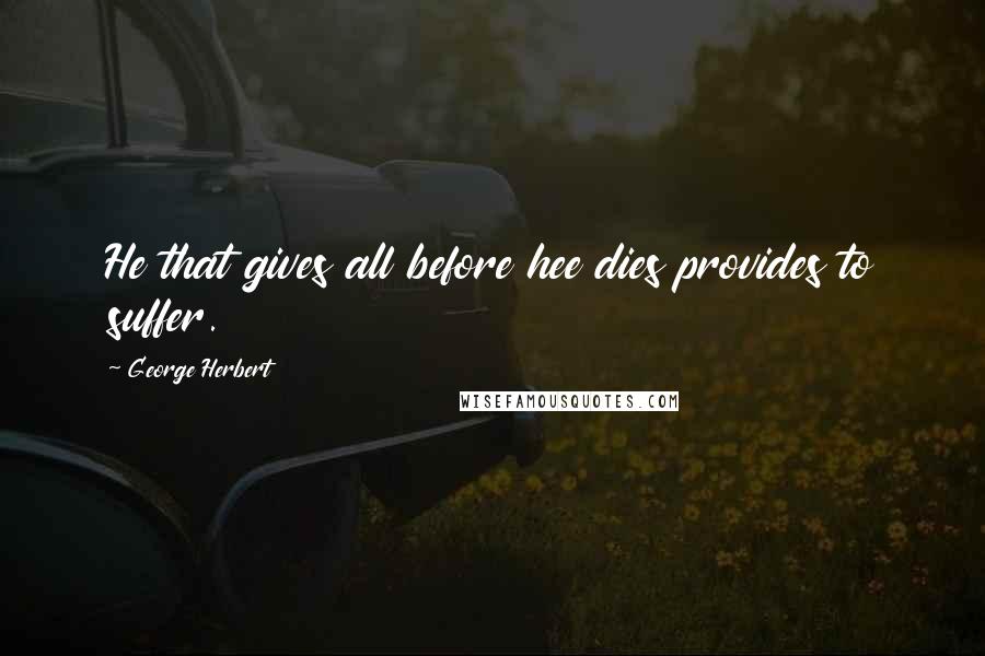 George Herbert Quotes: He that gives all before hee dies provides to suffer.