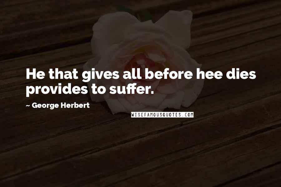 George Herbert Quotes: He that gives all before hee dies provides to suffer.