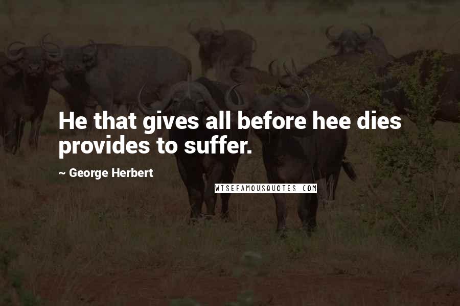 George Herbert Quotes: He that gives all before hee dies provides to suffer.