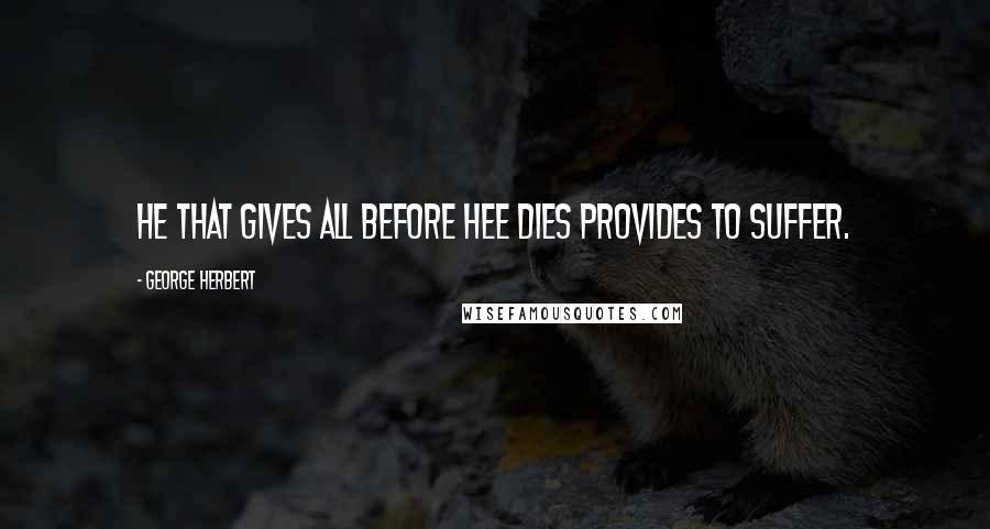 George Herbert Quotes: He that gives all before hee dies provides to suffer.