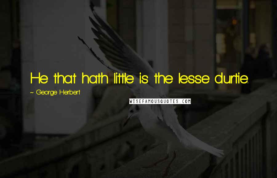 George Herbert Quotes: He that hath little is the lesse durtie.