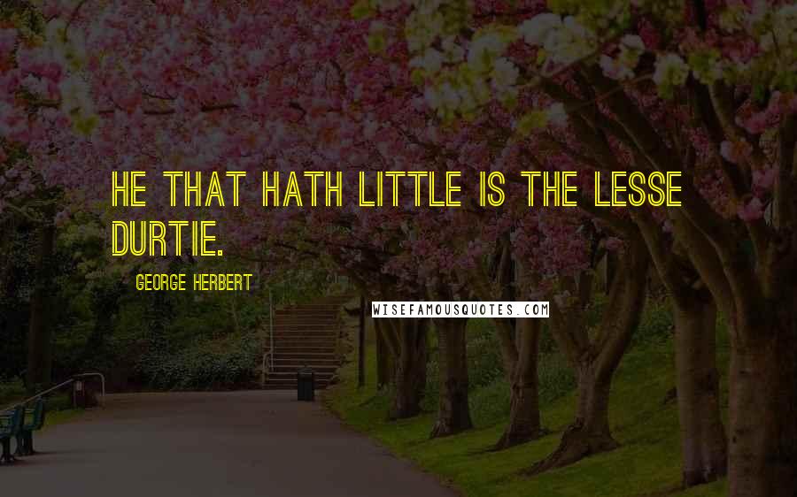 George Herbert Quotes: He that hath little is the lesse durtie.